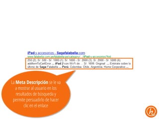 La Meta Descripción se le va
a mostrar al usuario en los
resultados de búsqueda y
permite persuadirlo de hacer
clic en el enlace

 