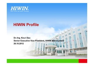 HIWIN Profile
Dr.-Ing. Kou-I Szu
Senior Executive Vice President, HIWIN Mikrosystem
26.10.2012
 