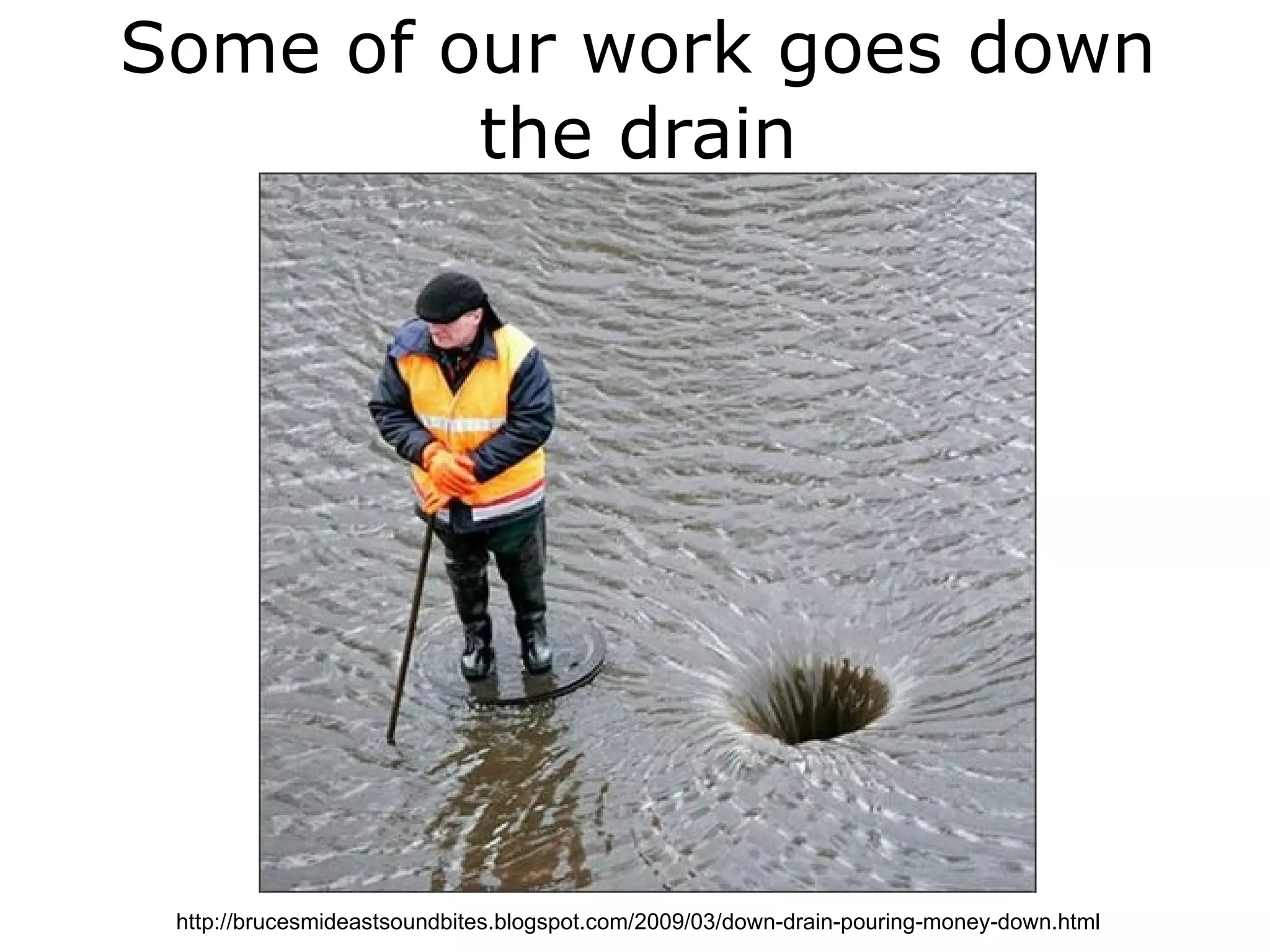 Some of our work goes down
         the drain




 http://brucesmideastsoundbites.blogspot.com/2009/03/down-drain-pouring-money-down.html
 
