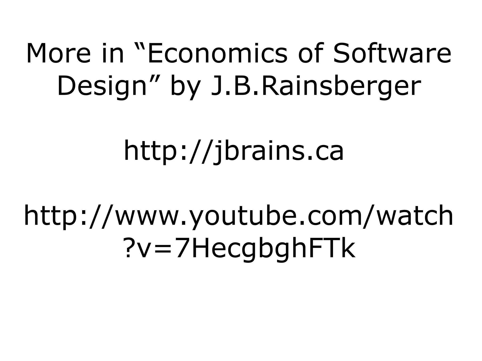 More in “Economics of Software
  Design” by J.B.Rainsberger

      http://jbrains.ca

http://www.youtube.com/watch
       ?v=7HecgbghFTk
 