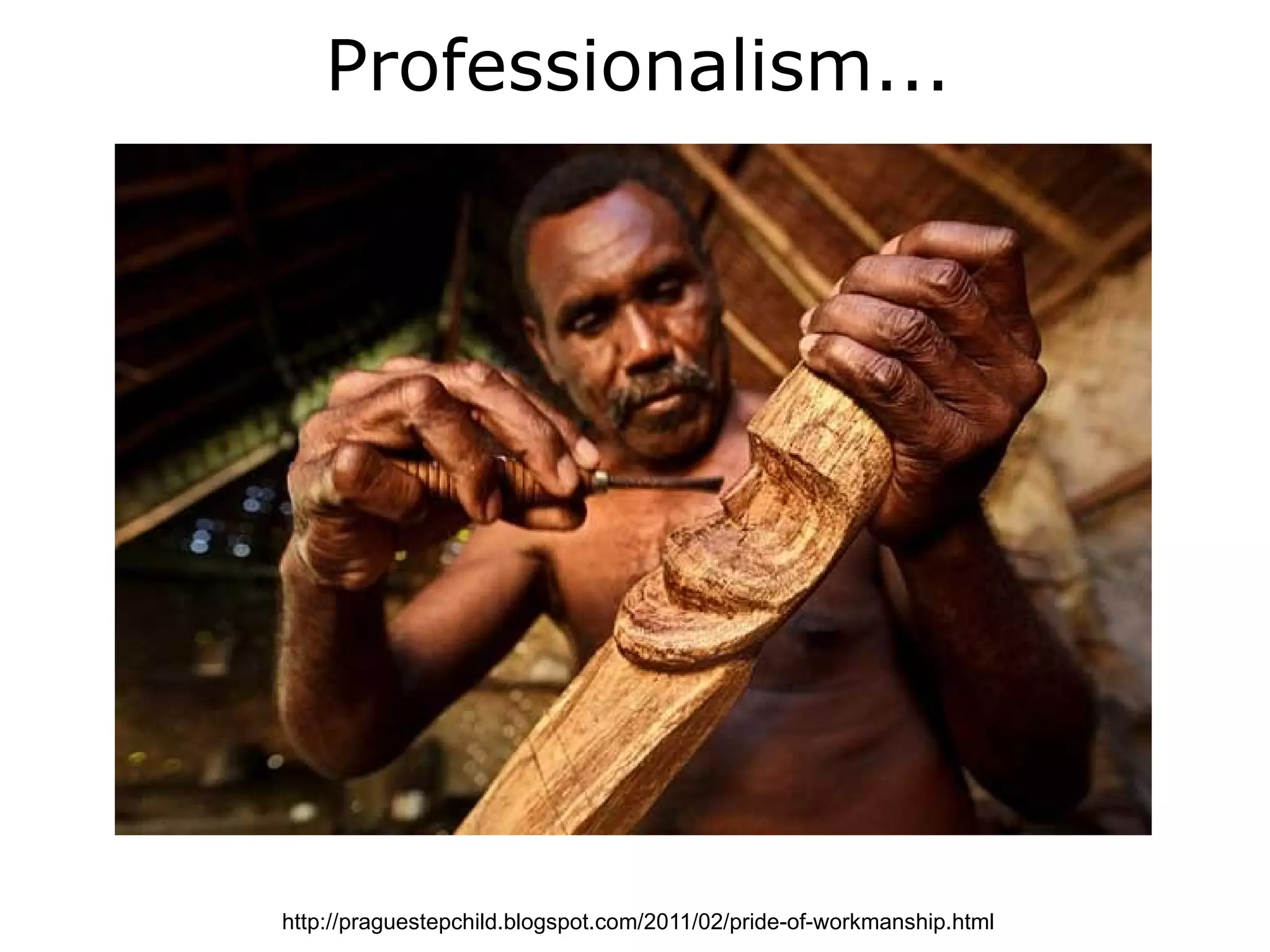 Professionalism...




http://praguestepchild.blogspot.com/2011/02/pride-of-workmanship.html
 