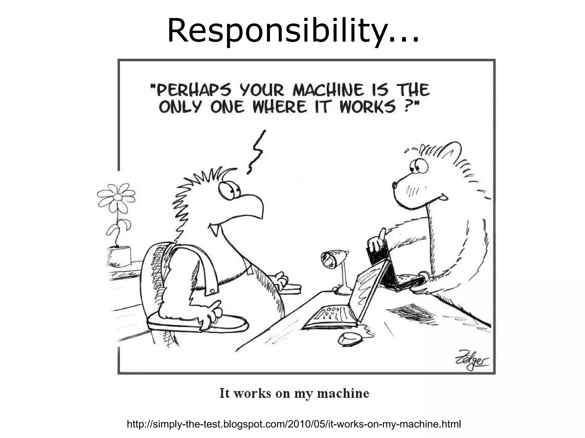 Responsibility...




http://simply-the-test.blogspot.com/2010/05/it-works-on-my-machine.html
 
