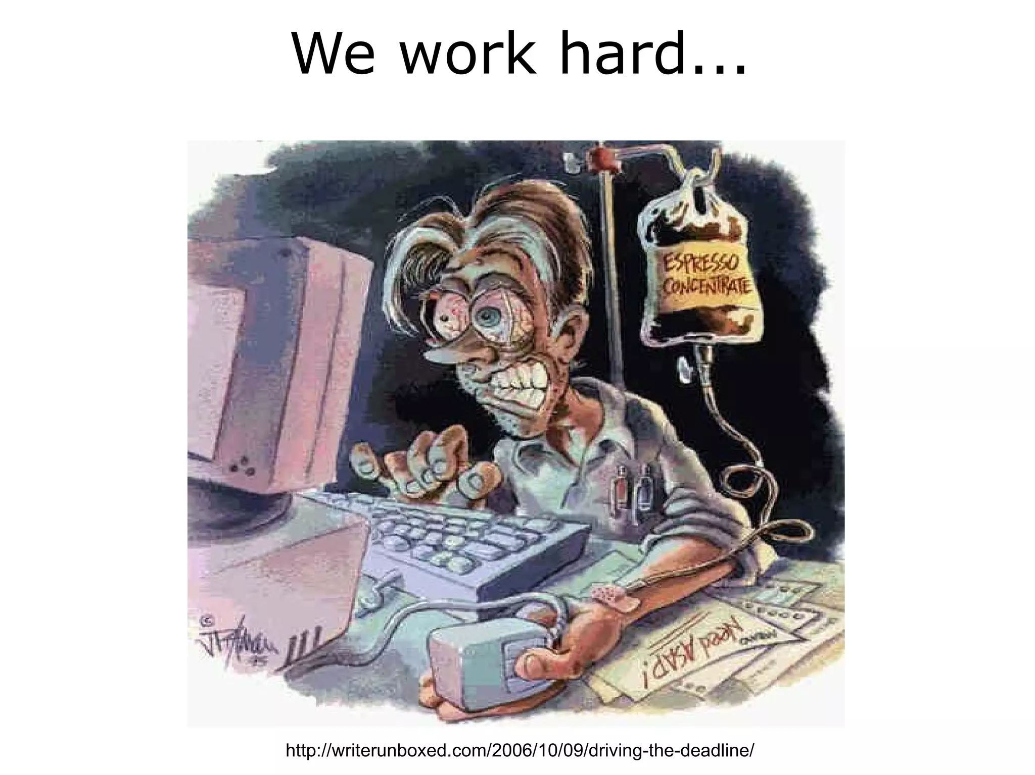 We work hard...




http://writerunboxed.com/2006/10/09/driving-the-deadline/
 
