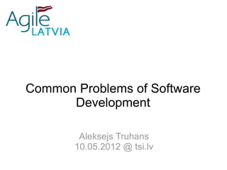 Common Problems of Software
      Development

        Aleksejs Truhans
       10.05.2012 @ tsi.lv
 