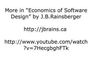More in “Economics of Software
  Design” by J.B.Rainsberger

      http://jbrains.ca

http://www.youtube.com/watch
       ?v=7HecgbghFTk
 