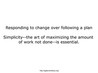 Responding to change over following a plan

Simplicity--the art of maximizing the amount
        of work not done--is essential.




                 http://agilemanifesto.org/
 