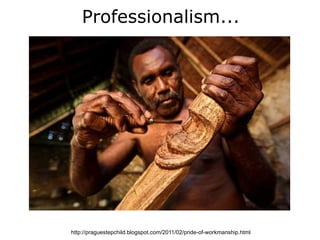 Professionalism...




http://praguestepchild.blogspot.com/2011/02/pride-of-workmanship.html
 