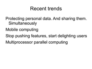 Recent trends
Protecting personal data. And sharing them.
 Simultaneously
Mobile computing
Stop pushing features, start delighting users
Multiprocessor parallel computing
 