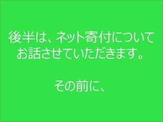 後半は、ネット寄付について
 お話させていただきます。

    その前に、

    Copyright (c) CANPAN Center All Rights Reserved.
 