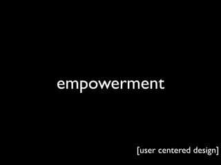 empowerment


        [user centered design]
 