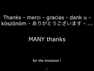 Thanks - merci - gracias - dank u -
köszönöm - ありがとうございます - ...


          MANY thanks


            for the invitation !
                     2
 
