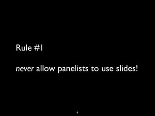 Rule #1

never allow panelists to use slides!



                 6
 