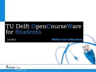 TU Delft OpenCourseWare
for Students
2-5-2012                          Willem van Valkenburg




           Delft
           University of
           Technology

           Challenge the future
 