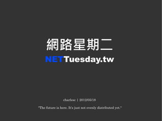 網路星期二
    NETTuesday.tw



                 charlesc | 2012/05/18

"The future is here. It's just not evenly distributed yet."
 