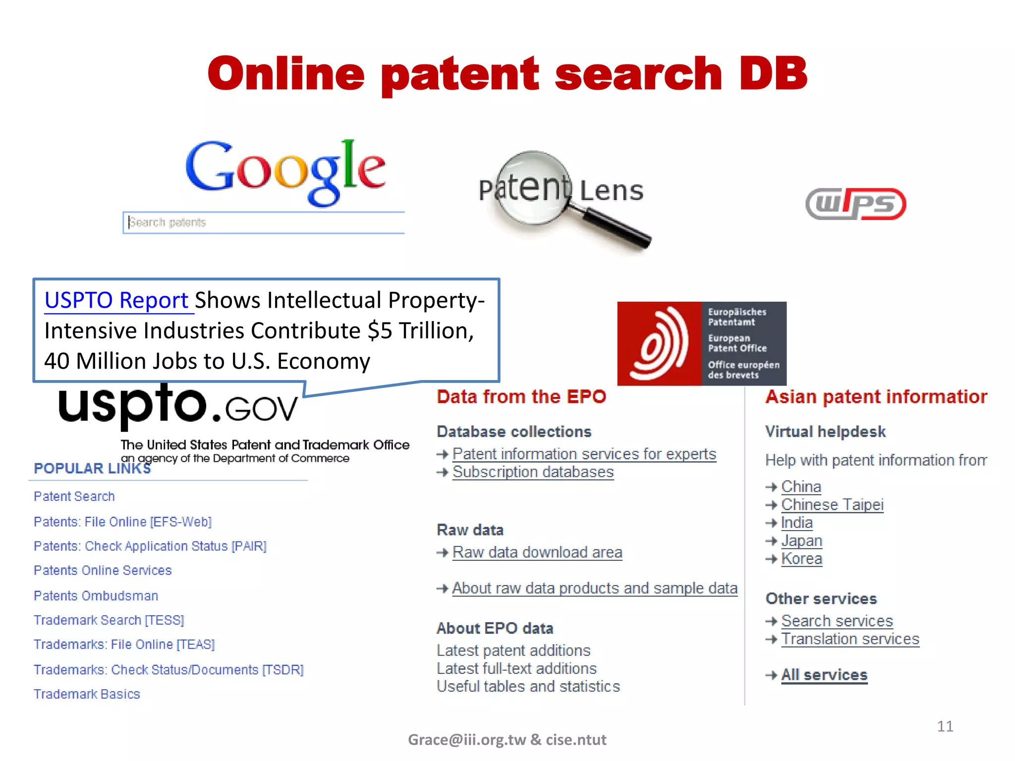 Online patent search DB



USPTO Report Shows Intellectual Property-
Intensive Industries Contribute $5 Trillion,
40 Million Jobs to U.S. Economy




                                                                   11
                                    Grace@iii.org.tw & cise.ntut
 