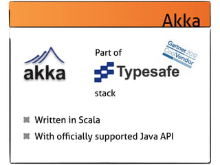 Akka
              Part of



              stack

Written in Scala
With oﬃcially supported Java API
 