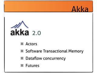 Akka

   2.0
Actors
Software Transactional Memory
Dataﬂow concurrency
Futures
 