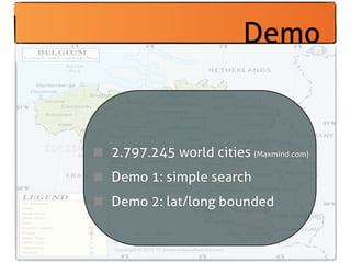 Demo


2.797.245 world cities (Maxmind.com)
Demo 1: simple search
Demo 2: lat/long bounded
 