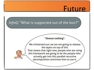 Future
InfoQ: “What is supported out of the box?”



                         “Almost nothing".

             We chickened...