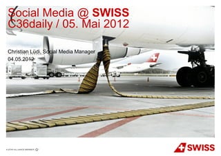 Social Media @ SWISS
C36daily / 05. Mai 2012

Christian Lüdi, Social Media Manager
04.05.2012
 