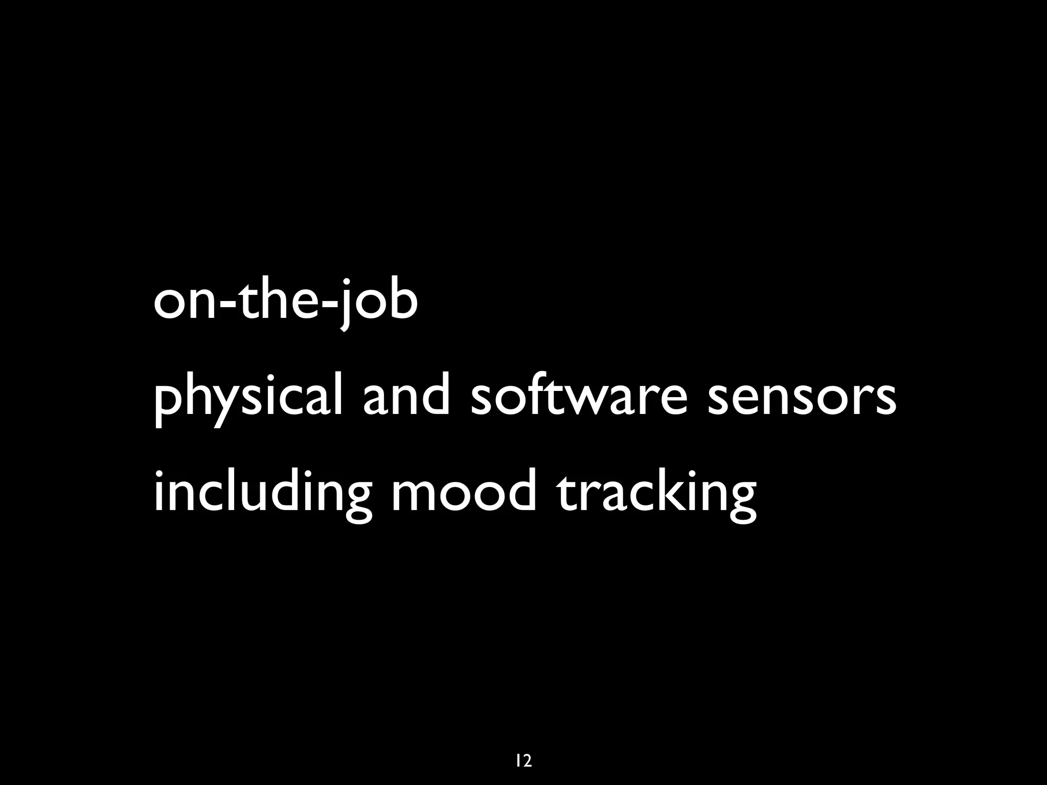 on-the-job
physical and software sensors
including mood tracking



              12
 