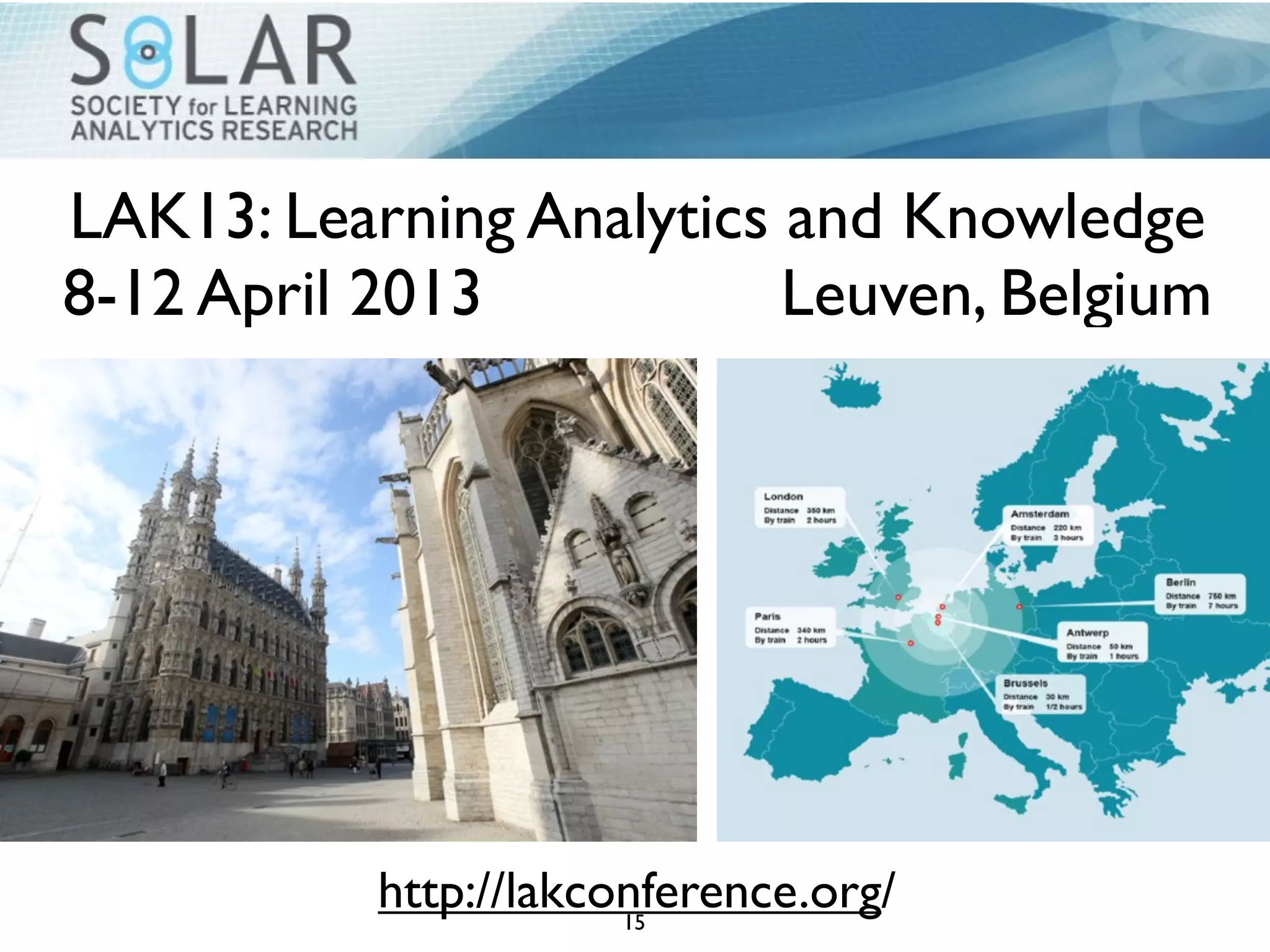 LAK13: Learning Analytics and Knowledge
8-12 April 2013           Leuven, Belgium




           http://lakconference.org/
                       15
 