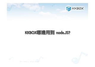 KKBOX哪邊用到	 node.JS?	
 
©2012.	 KKBOX	 Inc.	 All	 Rights	 Reserved
 