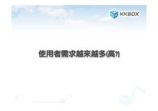 使用者需求越來越多(高?)	
 
©2012.	 KKBOX	 Inc.	 All	 Rights	 Reserved
 