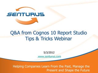Q&A from Cognos 10 Report Studio
          Tips & Tricks Webinar

                       5/3/2012
                    www.senturus.com


     Helping Companies Learn From the Past, Manage the
1                         Present and Shape the Future
 