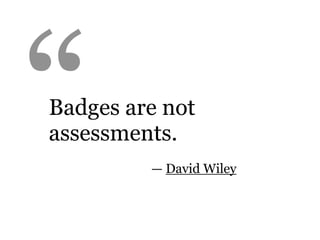 “
Badges are not
assessments.
         — David Wiley
 