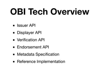 OBI Tech Overview
■ Issuer API
■ Displayer API
■ Veriﬁcation API
■ Endorsement API
■ Metadata Speciﬁcation
■ Reference Implementation
 