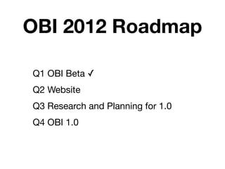 OBI 2012 Roadmap

Q1 OBI Beta ✓
Q2 Website
Q3 Research and Planning for 1.0
Q4 OBI 1.0
 
