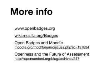 More info
www.openbadges.org
wiki.mozilla.org/Badges
Open Badges and Moodle
moodle.org/mod/forum/discuss.php?d=197834

Openness and the Future of Assessment
http://opencontent.org/blog/archives/237
 