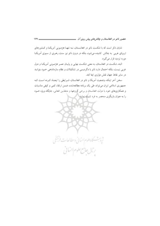 ‫ﻧ‬ ‫ﺣﻀﻮر‬‫ﭼﺎﻟﺶ‬ ‫و‬ ‫اﻓﻐﺎﻧﺴﺘﺎن‬ ‫در‬ ‫ﺎﺗﻮ‬‫ﭘﻴﺶ‬ ‫ﻫﺎي‬‫آن‬ ‫روي‬‫ـــــــــــــــــــــ‬‫ـ‬‫ـ‬‫ـ‬‫ـ‬‫ــــــ‬167
‫اﻓﻐﺎﻧـﺴﺘﺎن‬ ‫در‬ ‫ﻧﺎﺗﻮ‬ ‫ﺷﻜﺴﺖ‬ ‫ﺑﺎ‬ ‫ﻛﻪ‬ ‫اﺳﺖ‬ ‫ذﻛﺮ‬ ‫ﺷﺎﻳﺎن‬،‫ﻛـﺸﻮرﻫﺎي‬ ‫و‬ ‫آﻣﺮﻳﻜـﺎ‬ ‫ﻫﮋﻣـﻮﻧﻲ‬ ‫ﺗﻨﻬـﺎ‬ ‫ﻧـﻪ‬
‫ﻣﻲ‬ ‫ﻛﺸﻴﺪه‬ ‫ﭼﺎﻟﺶ‬ ‫ﺑﻪ‬ ‫ﻏﺮﺑﻲ‬ ‫اروﭘﺎي‬‫ﺷﻮ‬‫د‬،‫ﺑﻠﻜﻪ‬‫آﻣﺮﻳﻜـﺎ‬ ‫ﺳـﻮي‬ ‫از‬ ‫رﻫﺒﺮي‬ ‫ﺳﻨﺖ‬ ‫ﻧﻴﺰ‬ ‫ﻧﺎﺗﻮ‬ ‫درون‬ ‫در‬
‫ﻣﻲ‬ ‫ﻗﺮار‬ ‫ﺗﺮدﻳﺪ‬ ‫ﻣﻮرد‬‫ﮔﻴﺮد‬.
‫اﻟﺒﺘﻪ‬،‫اﻓﻐﺎﻧﺴﺘﺎن‬ ‫در‬ ‫ﺷﻜﺴﺖ‬،‫دول‬ ‫و‬ ‫آﻣﺮﻳﻜـﺎ‬ ‫ﻫﮋﻣـﻮﻧﻲ‬ ‫ﻋﻤـﺮ‬ ‫ﭘﺎﻳـﺎن‬ ‫و‬ ‫ﻧﻬﺎﻳﻲ‬ ‫ﺷﻜﺴﺖ‬ ‫ﻣﻌﻨﻲ‬ ‫ﺑﻪ‬
‫ﻧﻴﺴﺖ‬ ‫ﻏﺮﺑﻲ‬،‫ﺑﺘﻮاﻧـﺪ‬ ‫ﺧـﻮد‬ ‫ﺳﺎزﻣﺎﻧﺪﻫﻲ‬ ‫ﻧﻈﺎم‬ ‫و‬ ‫ﺗﺸﻜﻴﻼت‬ ‫در‬ ‫دﮔﺮدﻳﺴﻲ‬ ‫ﺑﺎ‬ ‫ﻧﺎﺗﻮ‬ ‫دارد‬ ‫اﺣﺘﻤﺎل‬ ‫ﺑﻠﻜﻪ‬
‫ﻧﻘ‬ ‫ﺟﻬﺎن‬ ‫ﻧﻘﺎط‬ ‫ﺳﺎﻳﺮ‬ ‫در‬‫ﻣ‬ ‫ﺶ‬‫ﺆ‬‫ﺛﺮ‬‫ي‬‫اﻳﻔﺎ‬‫ﻛﻨﺪ‬.
‫اﻳﻨﻜﻪ‬ ‫آﺧﺮ‬ ‫ﺳﺨﻦ‬،‫اﻓﻐﺎﻧﺴﺘﺎن‬ ‫در‬ ‫ﻧﺎﺗﻮ‬ ‫و‬ ‫آﻣﺮﻳﻜﺎ‬ ‫وﺿﻌﻴﺖ‬،‫ﻛـﻪ‬ ‫اﺳـﺖ‬ ‫ﻛـﺮده‬ ‫اﻳﺠـﺎد‬ ‫را‬ ‫ﺷـﺮاﻳﻄﻲ‬
‫ﻣﻲ‬ ‫اﻳﺮان‬ ‫اﺳﻼﻣﻲ‬ ‫ﺟﻤﻬﻮري‬‫ﻣﻄﺎﻟﻌﻪ‬ ‫ﺑﺮﻧﺎﻣﻪ‬ ‫ﻳﻚ‬ ‫ﻃﻲ‬ ‫ﺗﻮاﻧﺪ‬‫ﺷﺪه‬،‫ﻣﻨﺎﺳﺒﺎت‬ ‫ﻛﻴﻔﻲ‬ ‫و‬ ‫ﻛﻤﻲ‬ ‫ارﺗﻘﺎء‬ ‫ﺿﻤﻦ‬
‫ﻫﻤﻜﺎري‬ ‫و‬‫وﻳﮋ‬ ‫ﺟﺎﻳﮕﺎه‬ ،‫اﻓﻐﺎﻧﻲ‬ ‫ﻣﺘﻨﻔﺬﻳﻦ‬ ‫و‬ ‫ﮔﺮوﻫﻬﺎ‬ ‫ﺑﺮﺧﻲ‬ ‫و‬ ‫اﻓﻐﺎﻧﺴﺘﺎن‬ ‫دوﻟﺖ‬ ‫ﺑﺎ‬ ‫ﺧﻮد‬ ‫ﻫﺎي‬‫ﺧـﻮد‬ ‫ه‬
‫ﻧﻤﺎﻳﺪ‬ ‫ﺗﺜﺒﻴﺖ‬ ‫ﻓﺮد‬ ‫ﺑﻪ‬ ‫ﻣﻨﺤﺼﺮ‬ ‫ﺑﺎزﻳﮕﺮي‬ ‫ﻋﻨﻮان‬ ‫ﺑﻪ‬ ‫را‬.
 