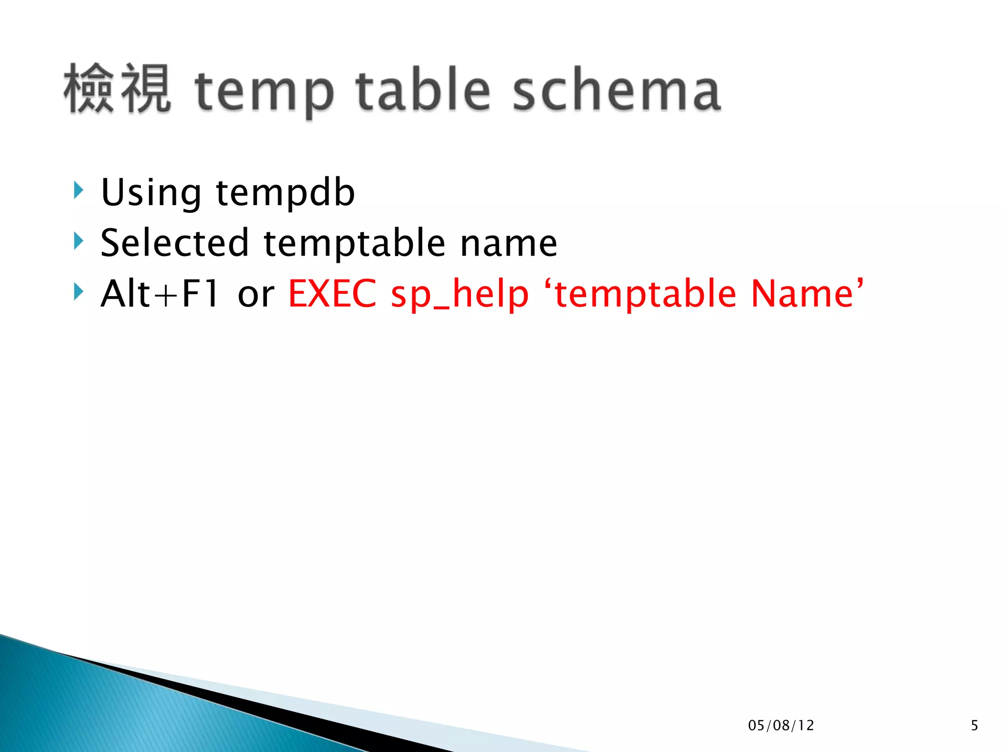    Using tempdb
   Selected temptable name
   Alt+F1 or EXEC sp_help ‘temptable Name’




                                    05/08/12   5
 