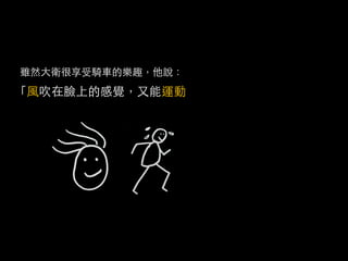 雖然大衛很享受騎車的樂趣，他說：
「風吹在臉上的感覺，又能運動，而且又能讓我放鬆。」
 
