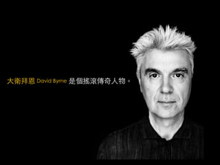 大衛拜恩 David Byrne 是個搖滾傳奇人物。
 
