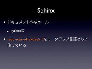 Sphinx
• ドキュメント作成ツール
 - python製
• reStructuredText(reST)をマークアップ言語として
 使っている
 