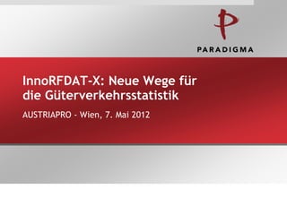 InnoRFDAT-X: Neue Wege für
die Güterverkehrsstatistik
AUSTRIAPRO - Wien, 7. Mai 2012

 