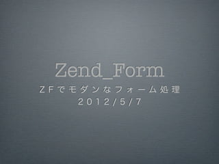 Zend_Form
Z F で モ ダ ン な フ ォ ーム 処 理
       2 0 1 2 / 5 / 7
 