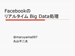 Facebookの
リアルタイム Big Data処理



  @maruyama097	
  丸山不二夫　	
 