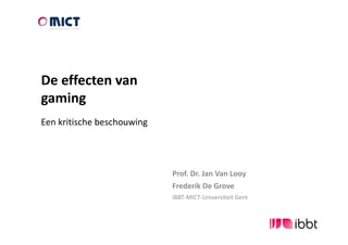 De effecten van
gaming
Een kritische beschouwing




                            Prof. Dr. Jan Van Looy
                            Frederik De Grove
                            IBBT-MICT-Universiteit Gent
 