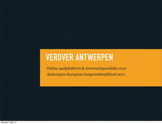 VEROVER ANTWERPEN
                  Online spelplatform & communitywebsite voor
                  Antwerpen Europese Jongerenhoofdstad 2011




Monday 7 May 12
 