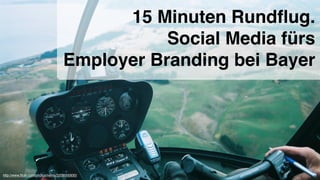 15 Minuten Rundﬂug.
                                                Social Media fürs
                                     Employer Branding bei Bayer 




http://www.ﬂickr.com/photos/reinis/3209000930/
 