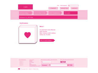 FAQ      PARTENAIRES
                LOGO
                                                                        CONCEPT                 OKADO PRO            CONTACT



 Choisir le cadeau                    Personnaliser la carte         Définir le destinataire         Faire plaisir


 Explication sur cette étape




  Conﬁrmation

                                                    Merci !

                                                    Le paiement s'est effectué
                                                    avec succès.
                                                    Marc recevra votre cadeau
                                                    autour du 14 août.



                                                    Offrir un autre cadeau




LES PRODUITS              CONCEPT                     RECHERCHE DANS LES PRODUITS              SUR LES RESEAUX SOCIAUX
- Catégorie 1             OLBIS
- Catégorie 2
- Catégorie 3
                          CONTACT                                                              f
- Catégorie 4             FAQ
- Catégorie 5             PARTENAIRES                   Newsletter                                             OK
                          CONDITIONS DE VENTE


     © Copyright 2010 - Okado.ch | Ateliers Olbis
 