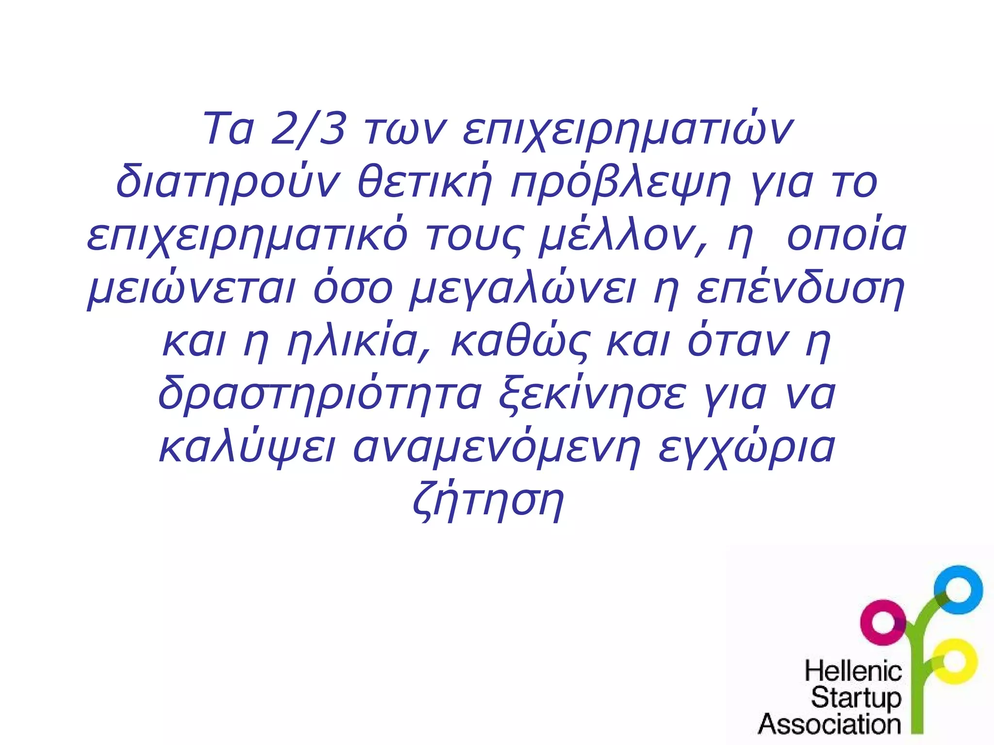 Τα 2/3 των επιχειρηματιών
 διατηρούν θετική πρόβλεψη για το
επιχειρηματικό τους μέλλον, η οποία
μειώνεται όσο μεγαλώνει η επένδυση
   και η ηλικία, καθώς και όταν η
   δραστηριότητα ξεκίνησε για να
   καλύψει αναμενόμενη εγχώρια
               ζήτηση
 