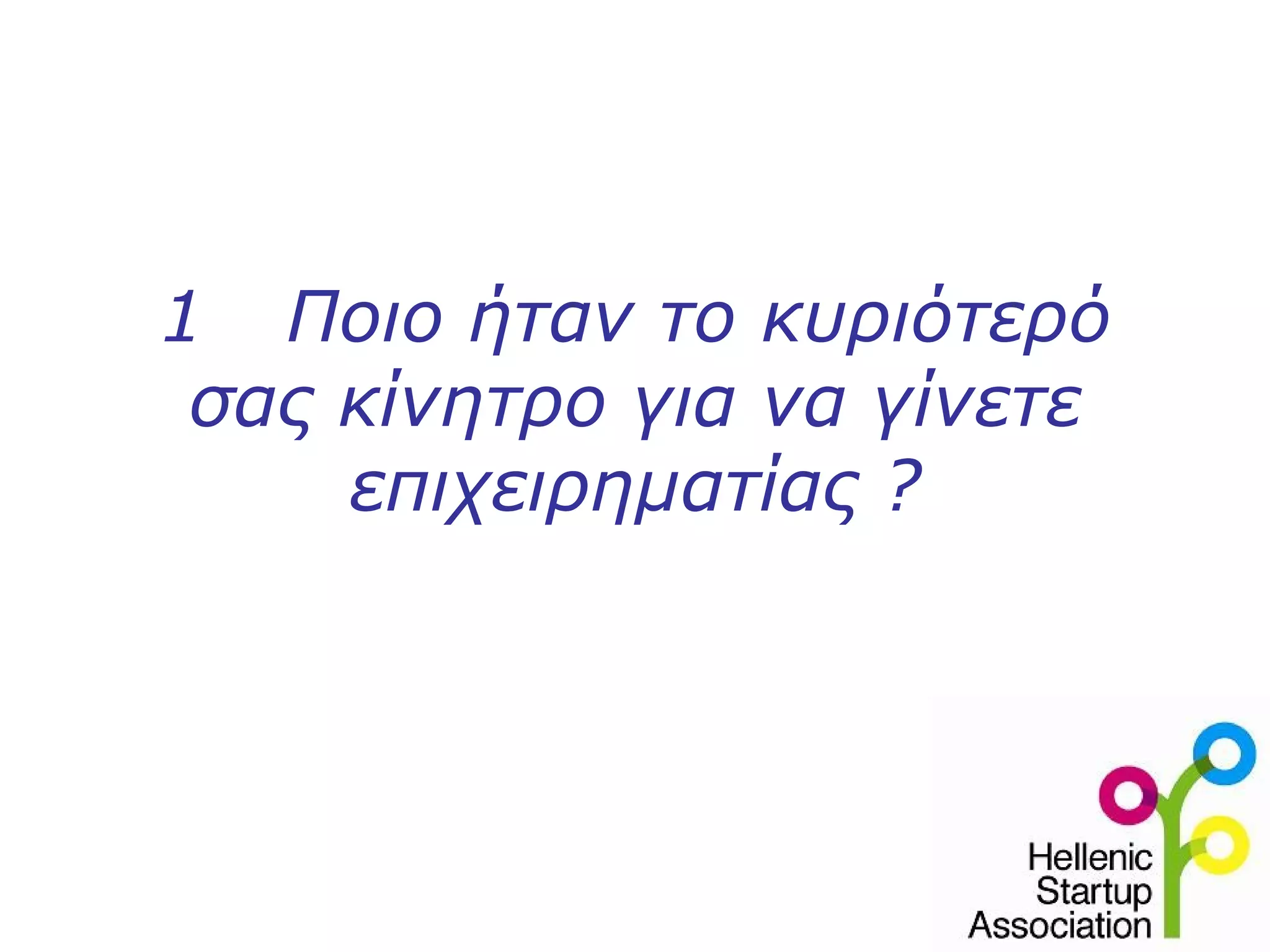 1 Ποιο ήταν το κυριότερό
 σας κίνητρο για να γίνετε
     επιχειρηματίας ?
 