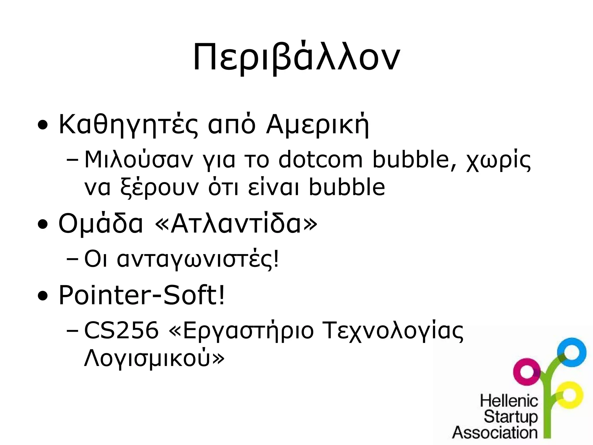 Περιβάλλον
• Καθηγητές από Αμερική
  – Μιλούσαν για το dotcom bubble, χωρίς
    να ξέρουν ότι είναι bubble
• Ομάδα «Ατλαντίδα»
  – Οι ανταγωνιστές!
• Pointer-Soft!
  – CS256 «Εργαστήριο Τεχνολογίας
    Λογισμικού»
 