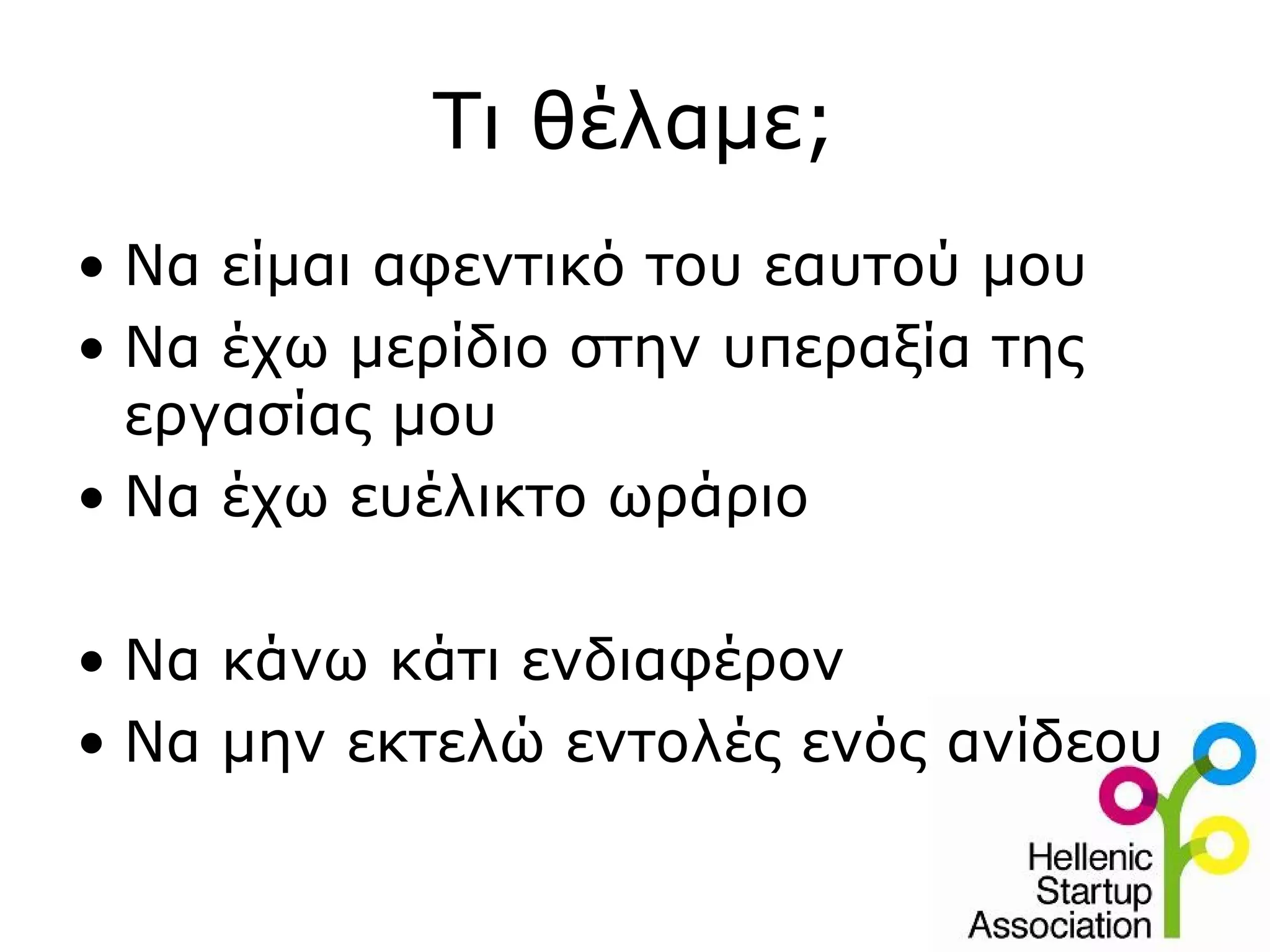 Τι θέλαμε;
• Να είμαι αφεντικό του εαυτού μου
• Να έχω μερίδιο στην υπεραξία της
  εργασίας μου
• Να έχω ευέλικτο ωράριο

• Να κάνω κάτι ενδιαφέρον
• Να μην εκτελώ εντολές ενός ανίδεου
 