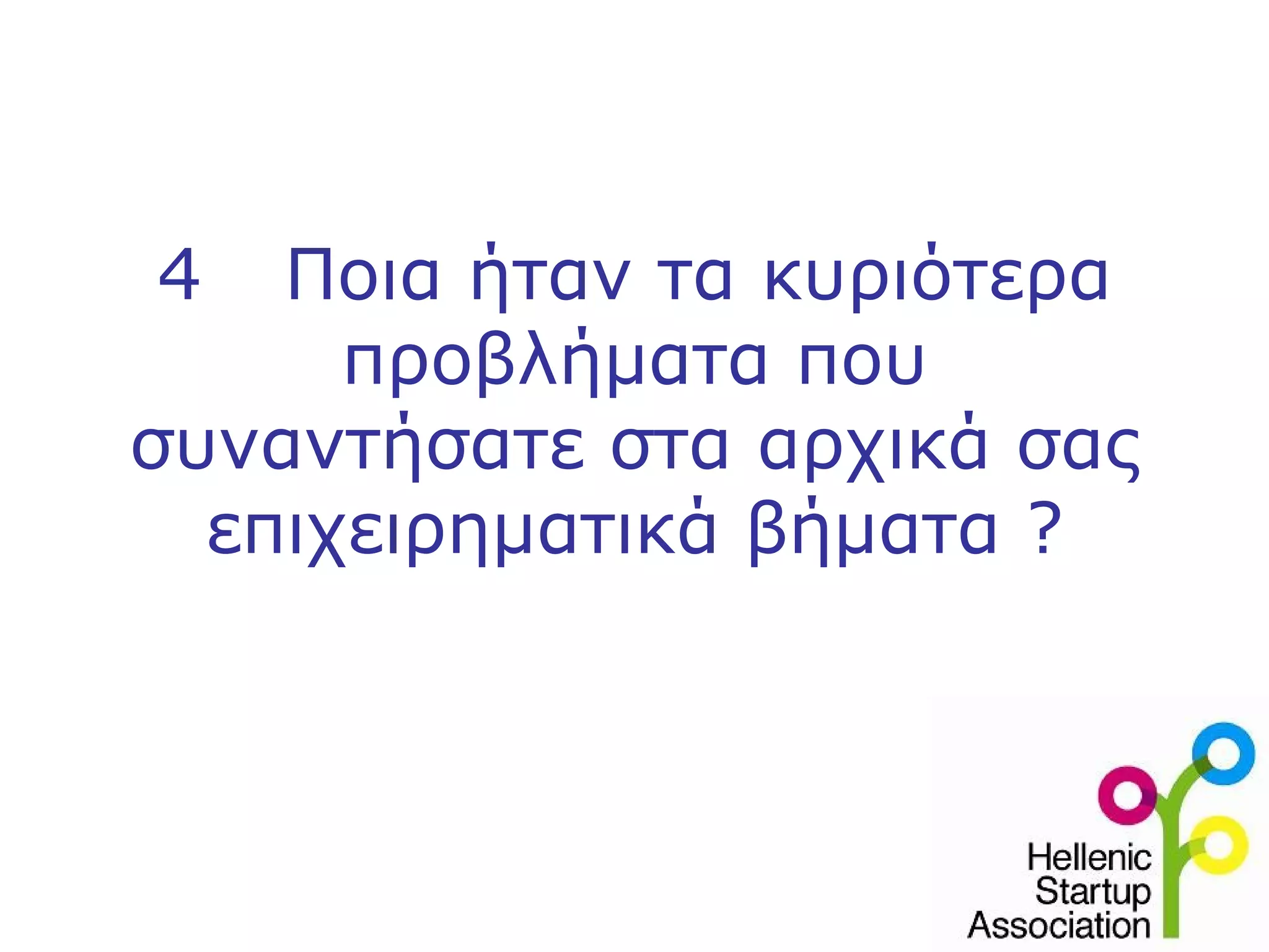 4   Ποια ήταν τα κυριότερα
      προβλήματα που
συναντήσατε στα αρχικά σας
  επιχειρηματικά βήματα ?
 